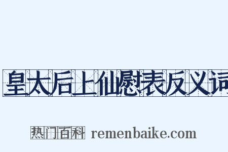 皇太后上仙慰表反义词是什么意思的图片